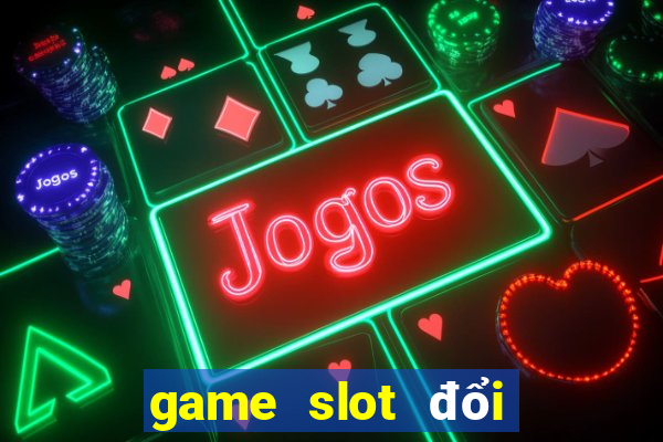 game slot đổi thưởng 2020