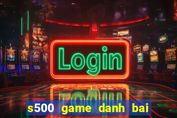 s500 game danh bai doi thuong