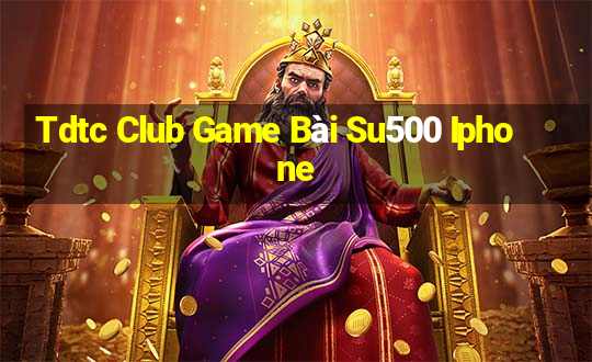 Tdtc Club Game Bài Su500 Iphone