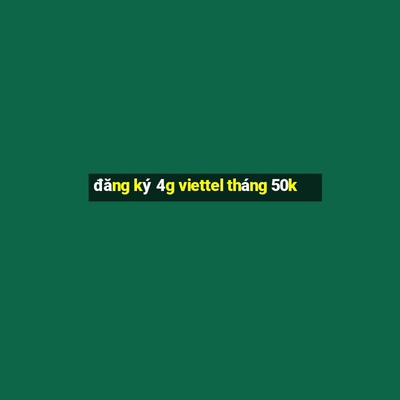 đăng ký 4g viettel tháng 50k