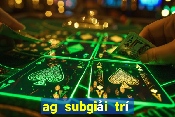 ag subgiải trí không ai quản lý