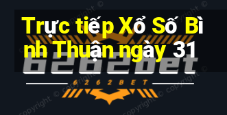 Trực tiếp Xổ Số Bình Thuận ngày 31