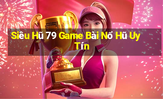 Siêu Hũ 79 Game Bài Nổ Hũ Uy Tín