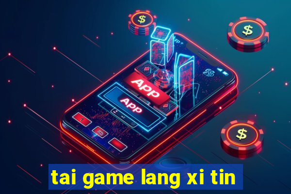 tai game lang xi tin