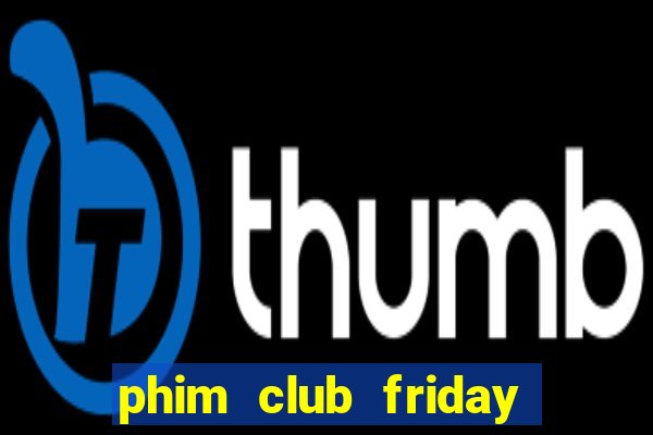 phim club friday the series 3