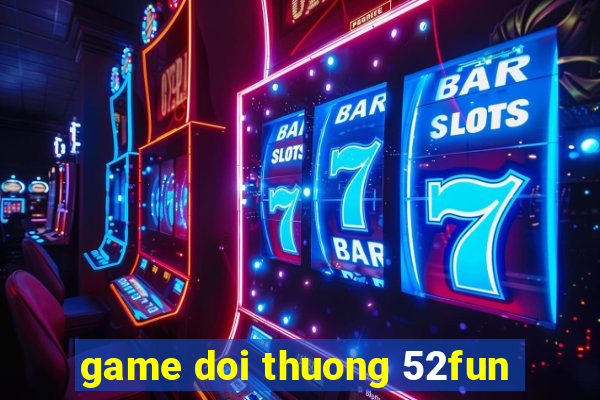 game doi thuong 52fun