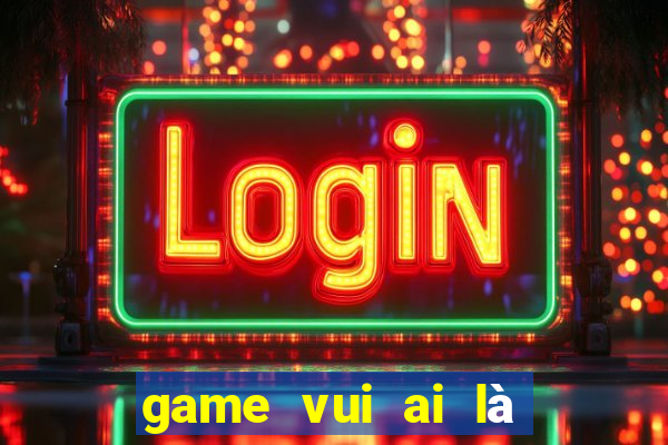 game vui ai là triệu phú