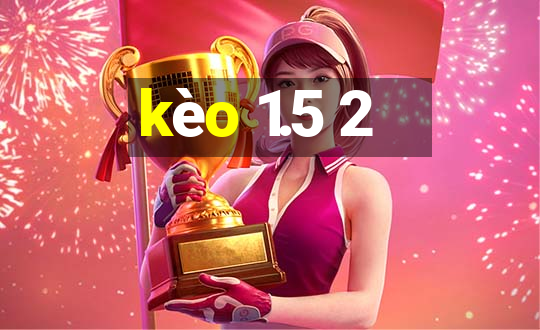 kèo 1.5 2