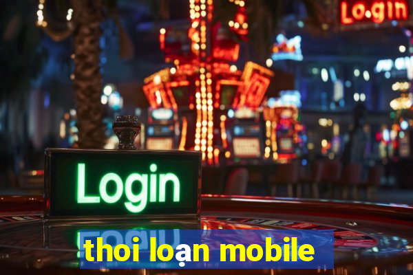 thoi loạn mobile