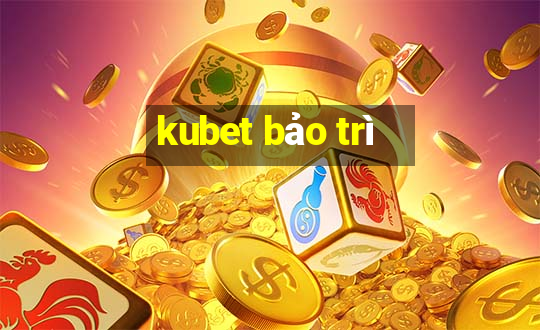 kubet bảo trì