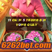 11 Chọn 5 trong bốn vòng quay