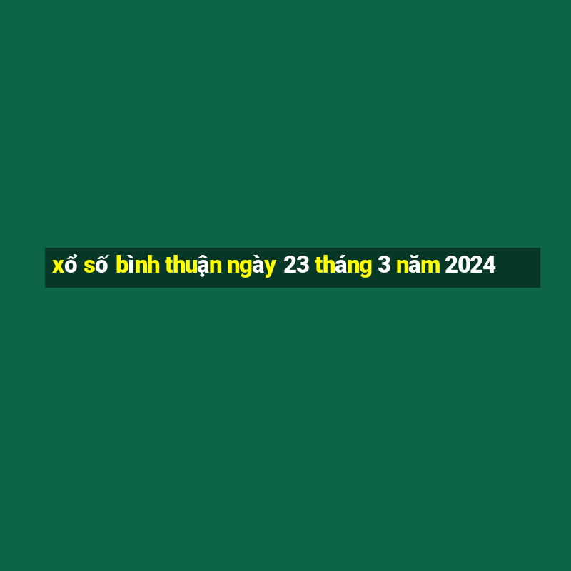 xổ số bình thuận ngày 23 tháng 3 năm 2024