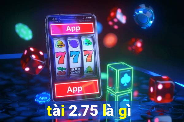 tài 2.75 là gì