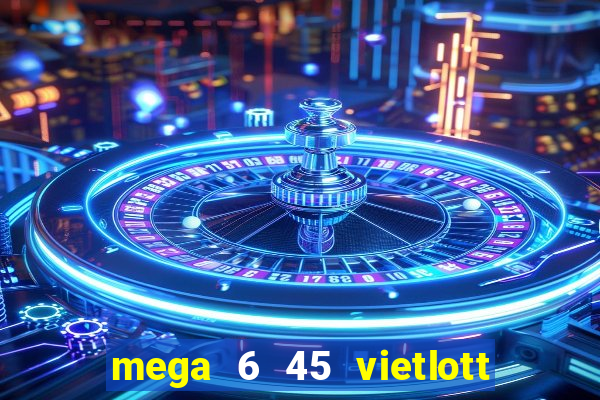 mega 6 45 vietlott trực tiếp hôm nay