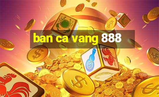 ban ca vang 888