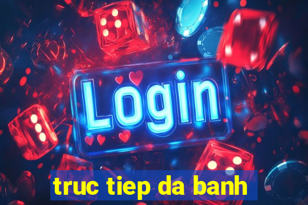 truc tiep da banh