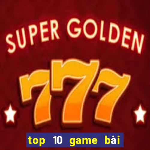 top 10 game bài đổi thưởng uy tín