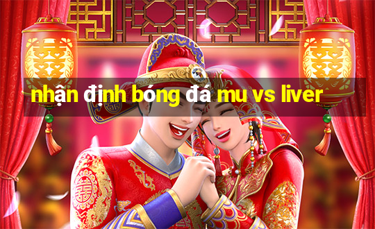 nhận định bóng đá mu vs liver