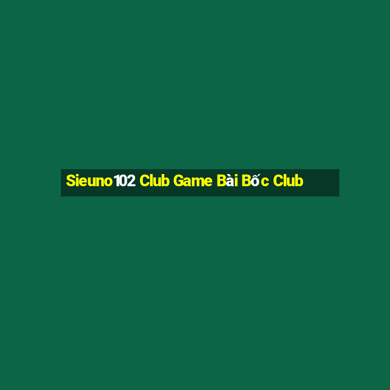 Sieuno102 Club Game Bài Bốc Club