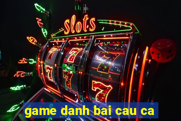 game danh bai cau ca