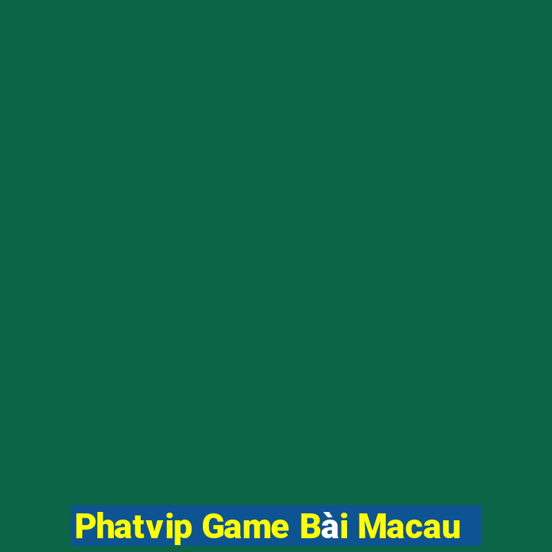 Phatvip Game Bài Macau