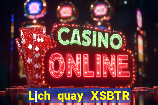 Lịch quay XSBTR ngày 6