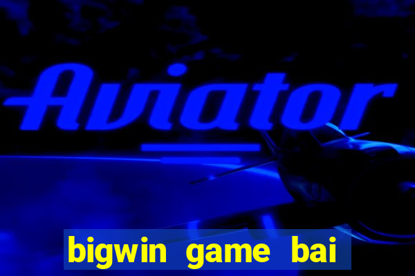 bigwin game bai doi thuong