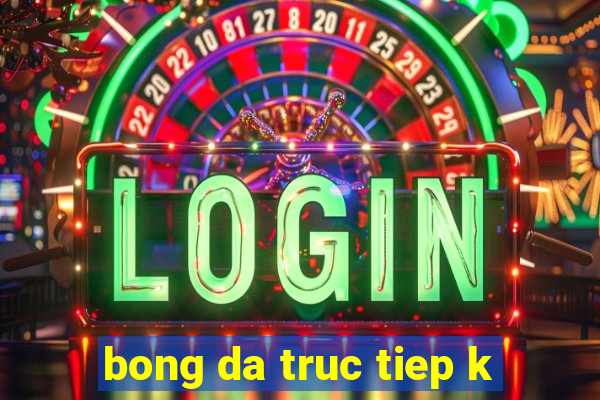 bong da truc tiep k