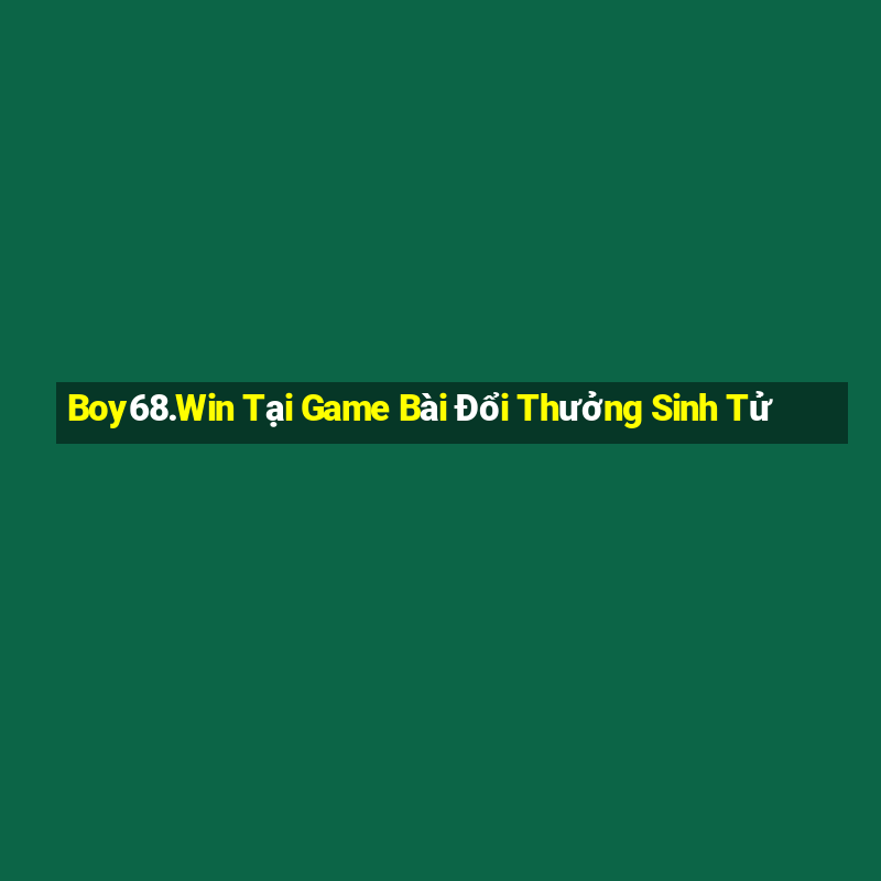 Boy68.Win Tại Game Bài Đổi Thưởng Sinh Tử