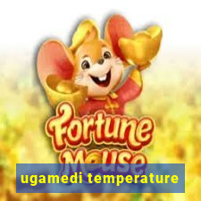 ugamedi temperature