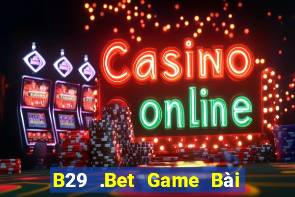 B29 .Bet Game Bài Vip Club Đổi Thưởng