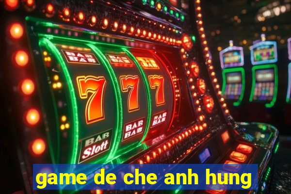 game de che anh hung