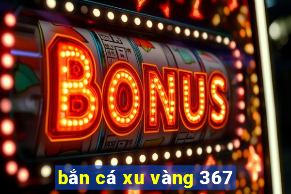 bắn cá xu vàng 367