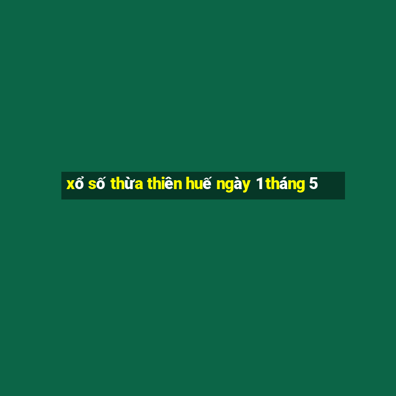 xổ số thừa thiên huế ngày 1 tháng 5