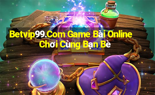 Betvip99.Com Game Bài Online Chơi Cùng Bạn Bè