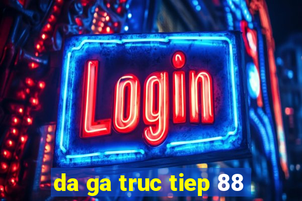 da ga truc tiep 88