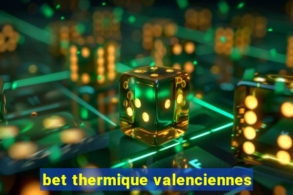 bet thermique valenciennes