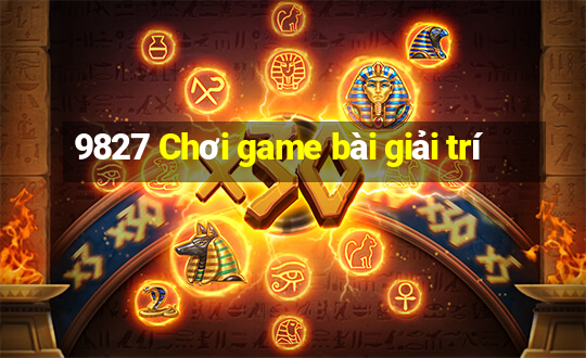 9827 Chơi game bài giải trí