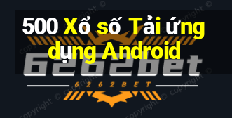 500 Xổ số Tải ứng dụng Android