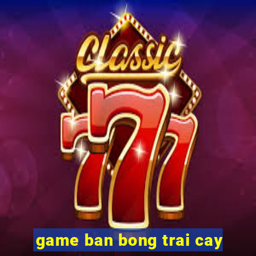 game ban bong trai cay