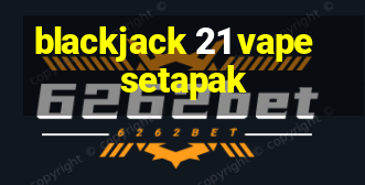 blackjack 21 vape setapak