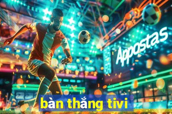 bàn thắng tivi