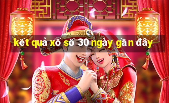 kết quả xổ số 30 ngày gần đây