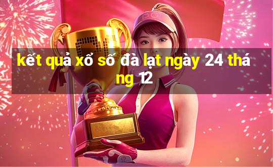 kết quả xổ số đà lạt ngày 24 tháng 12