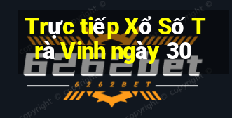 Trực tiếp Xổ Số Trà Vinh ngày 30