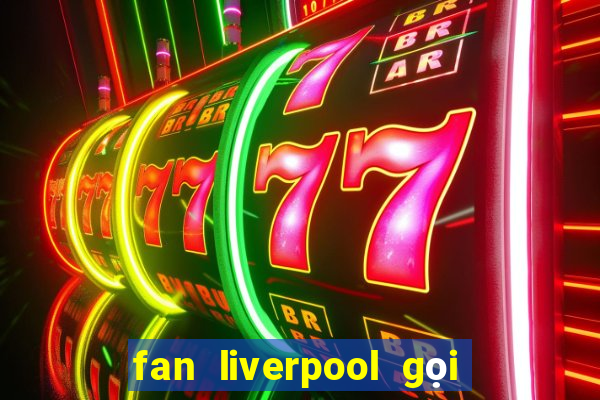 fan liverpool gọi là gì