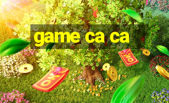 game ca ca