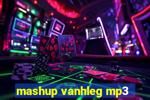 mashup vanhleg mp3