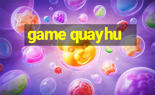 game quayhu