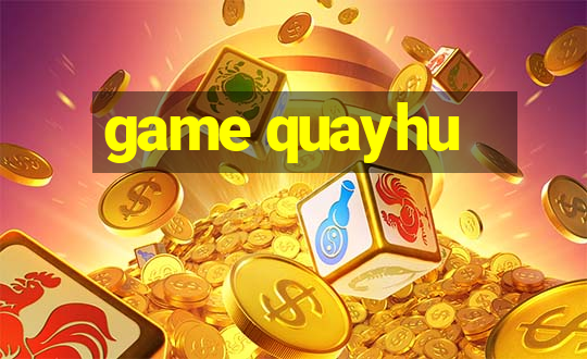 game quayhu